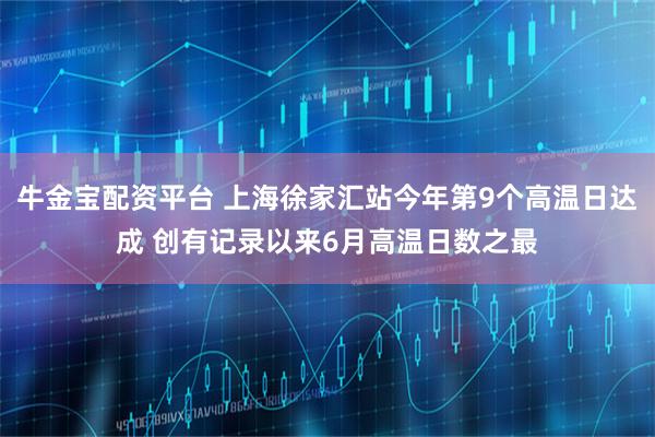 牛金宝配资平台 上海徐家汇站今年第9个高温日达成 创有记录以来6月高温日数之最