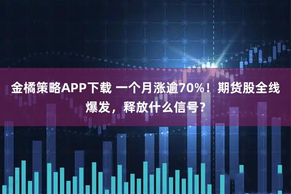 金橘策略APP下载 一个月涨逾70%！期货股全线爆发，释放什么信号？