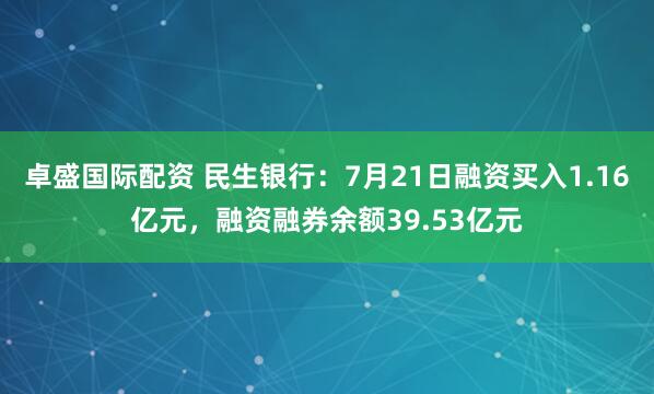 卓盛国际配资 民生银行:7月21日融资买入1.16亿元,融资融券余额39.53亿元