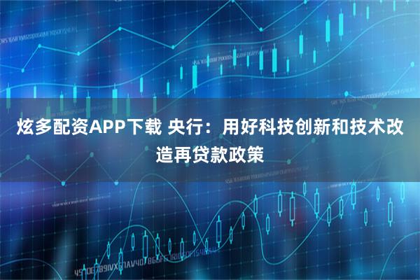 炫多配资APP下载 央行:用好科技创新和技术改造再贷款政策