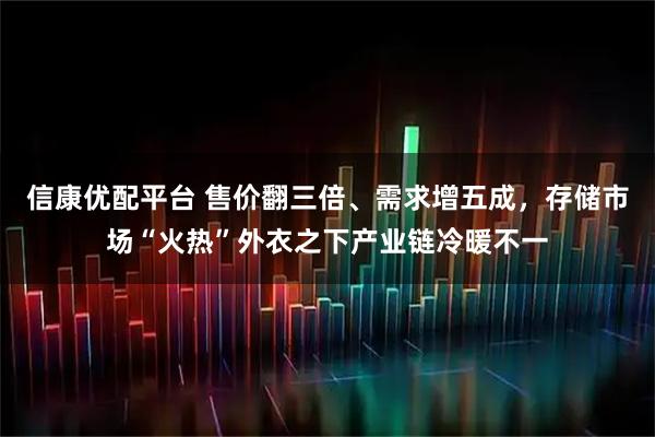 信康优配平台 售价翻三倍、需求增五成，存储市场“火热”外衣之下产业链冷暖不一