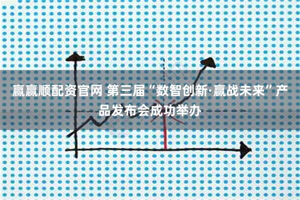 赢赢顺配资官网 第三届“数智创新·赢战未来”产品发布会成功举办