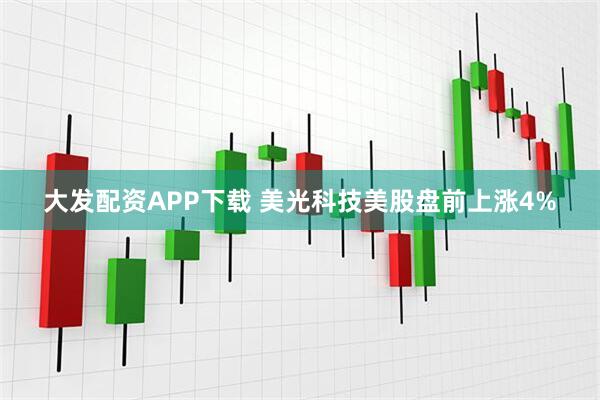 大发配资APP下载 美光科技美股盘前上涨4%