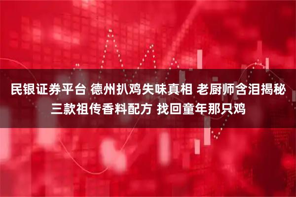 民银证券平台 德州扒鸡失味真相 老厨师含泪揭秘三款祖传香料配方 找回童年那只鸡