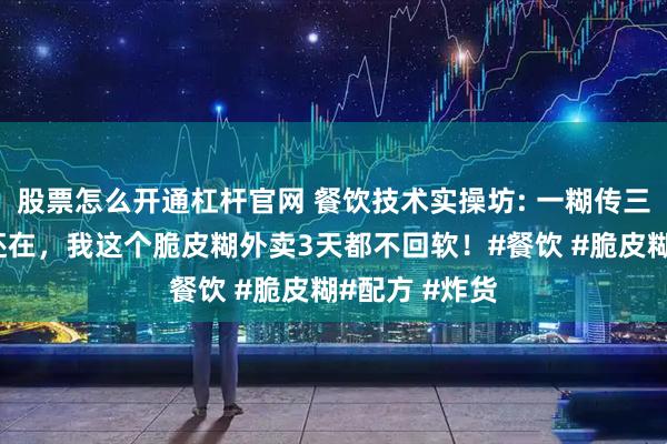 股票怎么开通杠杆官网 餐饮技术实操坊: 一糊传三代，人走糊还在，我这个脆皮糊外卖3天都不回软！#餐饮 #脆皮糊#配方 #炸货