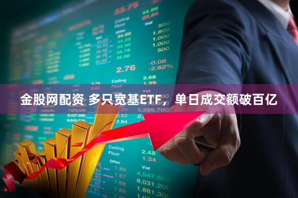 金股网配资 多只宽基ETF，单日成交额破百亿