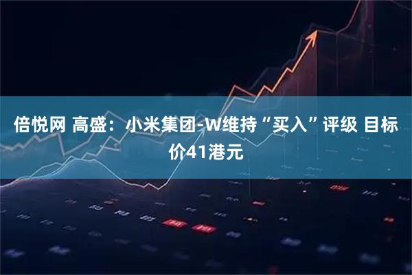 倍悦网 高盛：小米集团-W维持“买入”评级 目标价41港元